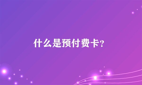 什么是预付费卡？