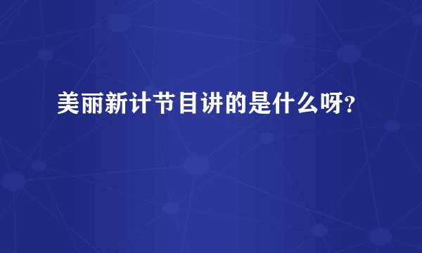 美丽新计节目讲的是什么呀?