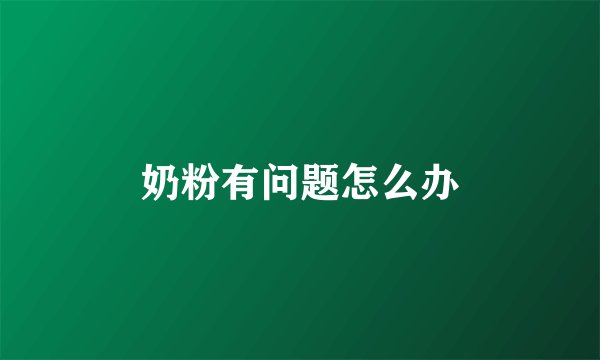 奶粉有问题怎么办
