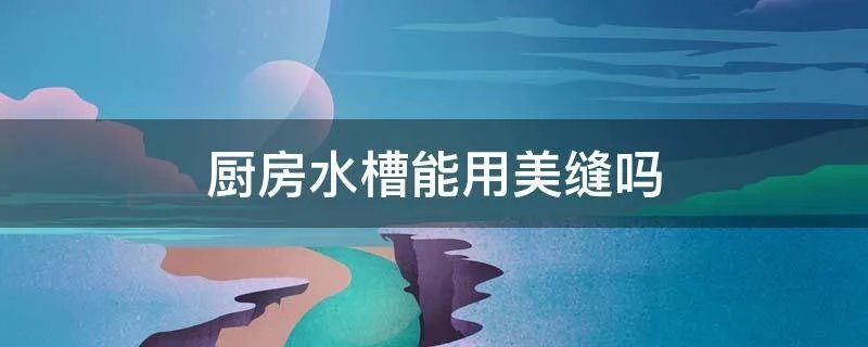 厨房水槽能用美缝吗