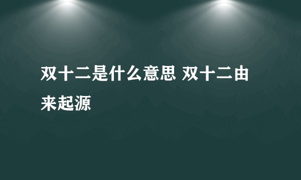 双十二是什么意思 双十二由来起源