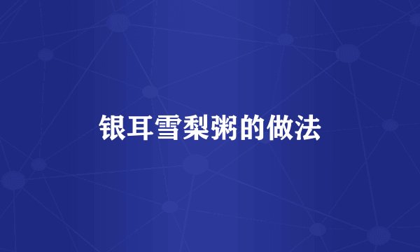 银耳雪梨粥的做法