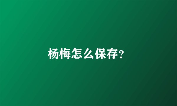 杨梅怎么保存？