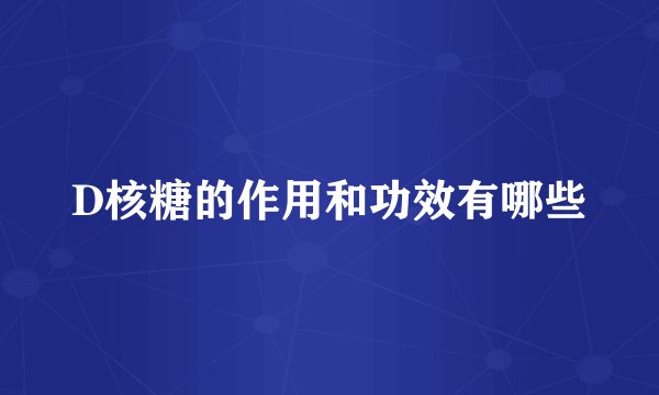 D核糖的作用和功效有哪些