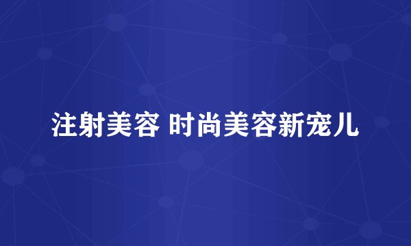 注射美容 时尚美容新宠儿