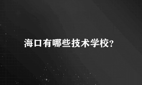 海口有哪些技术学校？