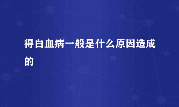 得白血病一般是什么原因造成的