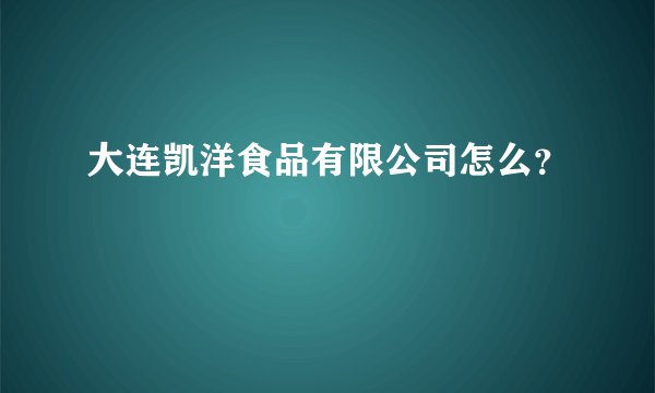 大连凯洋食品有限公司怎么?
