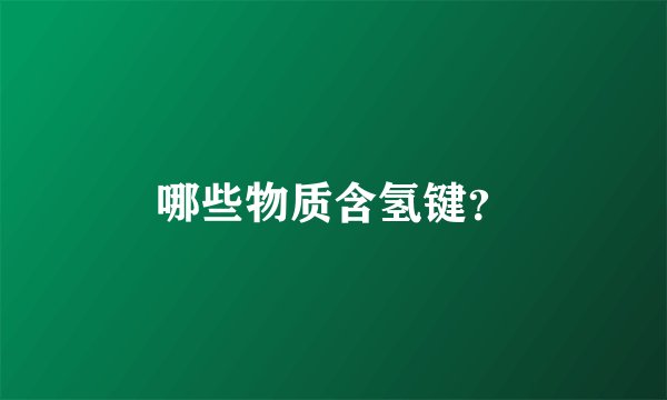 哪些物质含氢键？