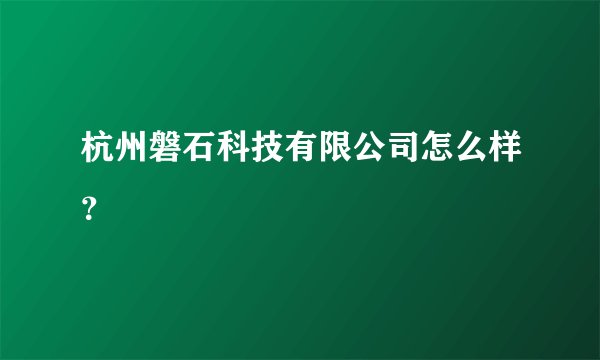 杭州磐石科技有限公司怎么样?