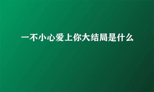 一不小心爱上你大结局是什么