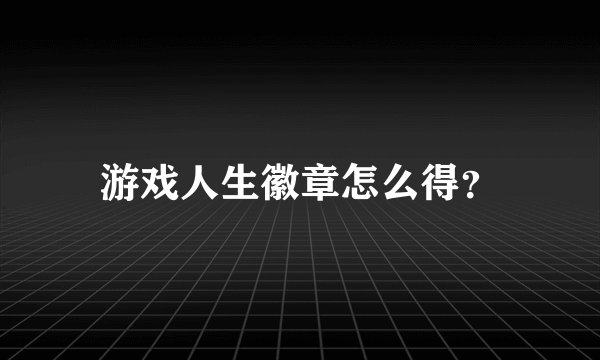 游戏人生徽章怎么得?