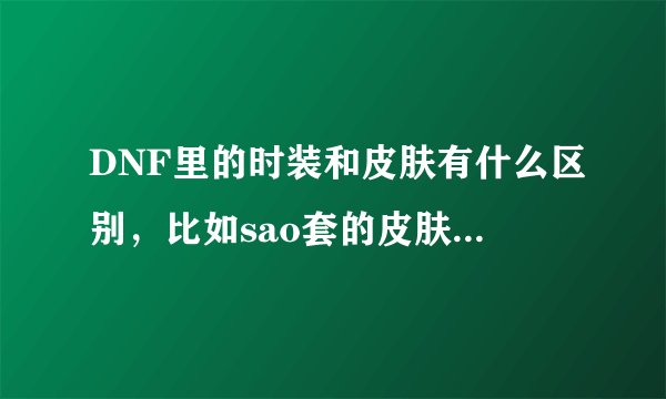 DNF里的时装和皮肤有什么区别，比如sao套的皮肤会被天空覆盖吗？