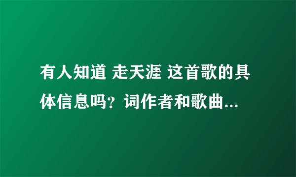 有人知道 走天涯 这首歌的具体信息吗?词作者和歌曲的含义!