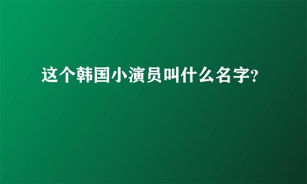这个韩国小演员叫什么名字？