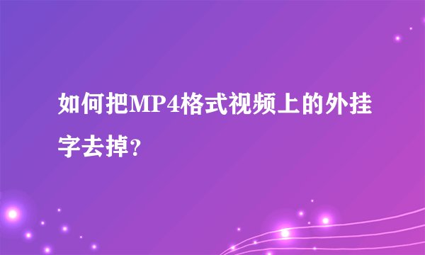 如何把MP4格式视频上的外挂字去掉？