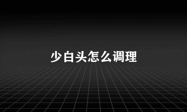 少白头怎么调理
