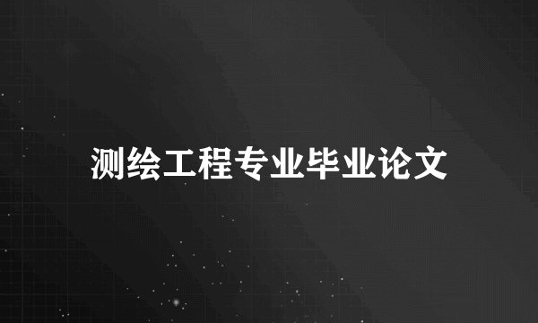 测绘工程专业毕业论文