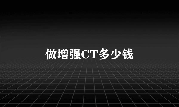 做增强CT多少钱