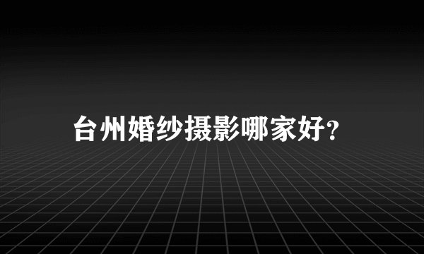 台州婚纱摄影哪家好？