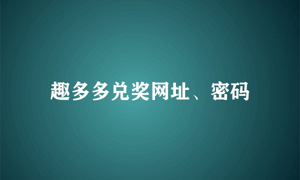 趣多多兑奖网址、密码