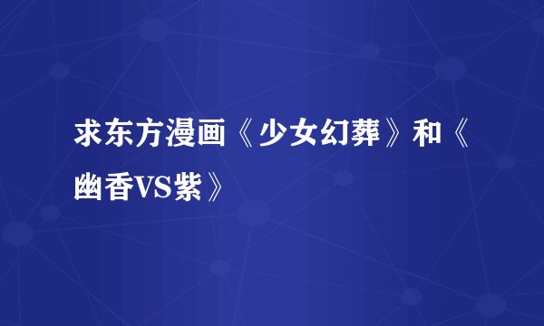 求东方漫画《少女幻葬》和《幽香VS紫》