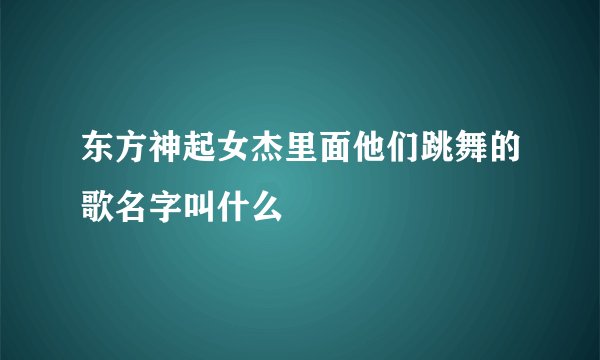 东方神起女杰里面他们跳舞的歌名字叫什么