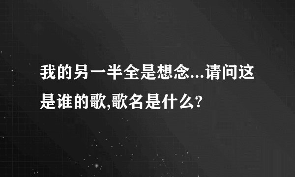 我的另一半全是想念...请问这是谁的歌,歌名是什么?