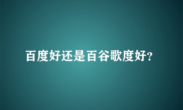 百度好还是百谷歌度好？