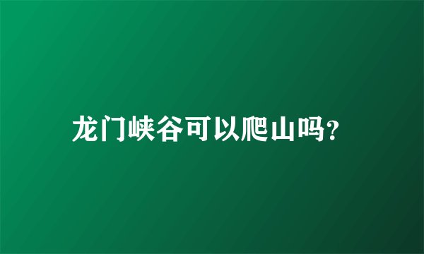 龙门峡谷可以爬山吗？