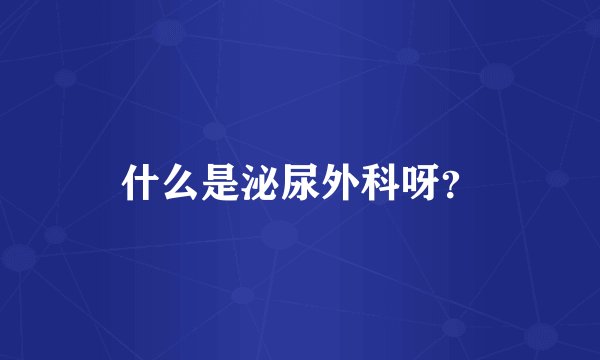 什么是泌尿外科呀？