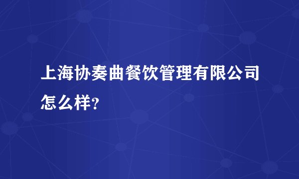 上海协奏曲餐饮管理有限公司怎么样?