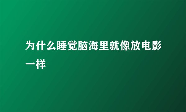 为什么睡觉脑海里就像放电影一样