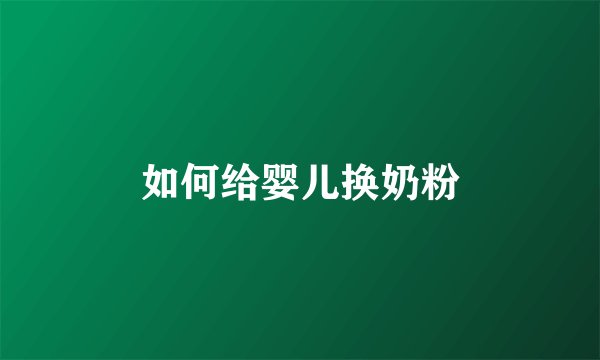 如何给婴儿换奶粉