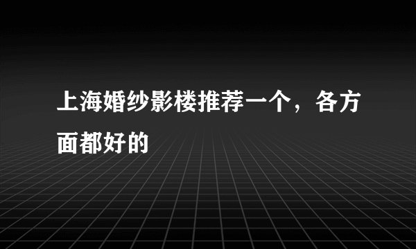 上海婚纱影楼推荐一个，各方面都好的