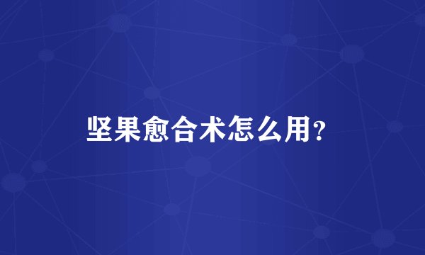 坚果愈合术怎么用?