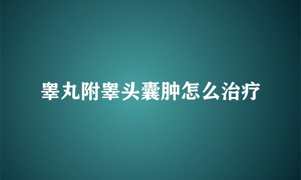 睾丸附睾头囊肿怎么治疗