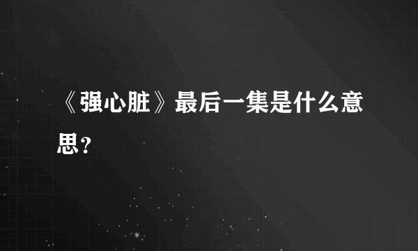 《强心脏》最后一集是什么意思？