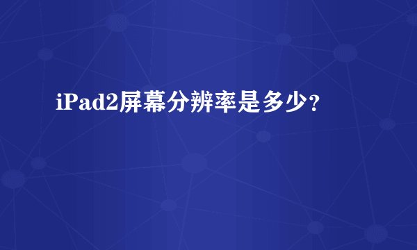 iPad2屏幕分辨率是多少？