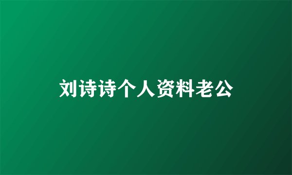 刘诗诗个人资料老公
