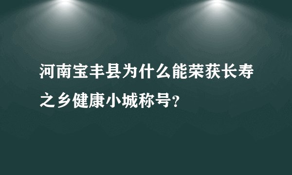 河南宝丰县为什么能荣获长寿之乡健康小城称号？