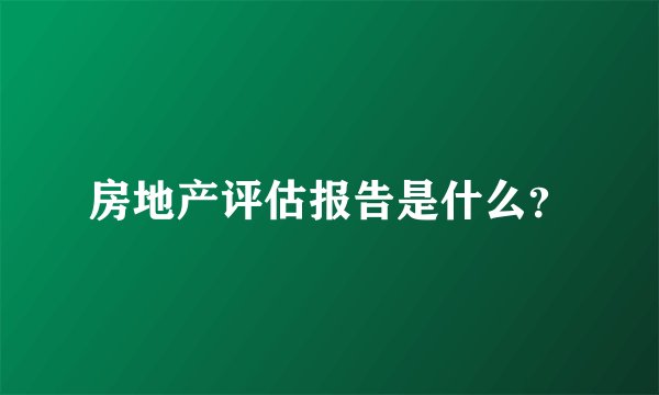 房地产评估报告是什么？