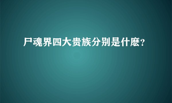 尸魂界四大贵族分别是什麽？