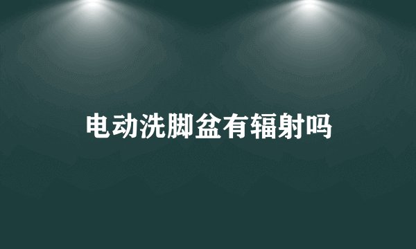 电动洗脚盆有辐射吗