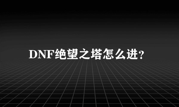 DNF绝望之塔怎么进？