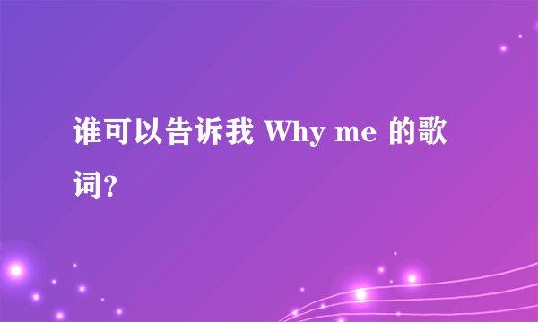 谁可以告诉我 Why me 的歌词？