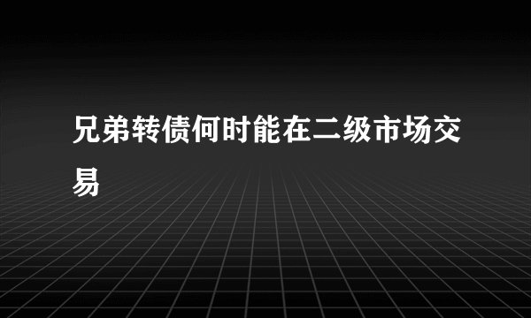 兄弟转债何时能在二级市场交易