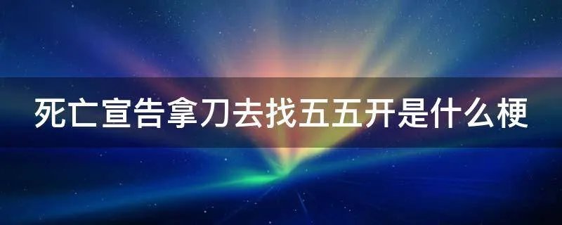 死亡宣告拿刀去找五五开是什么梗