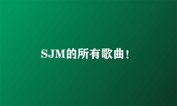 SJM的所有歌曲！
