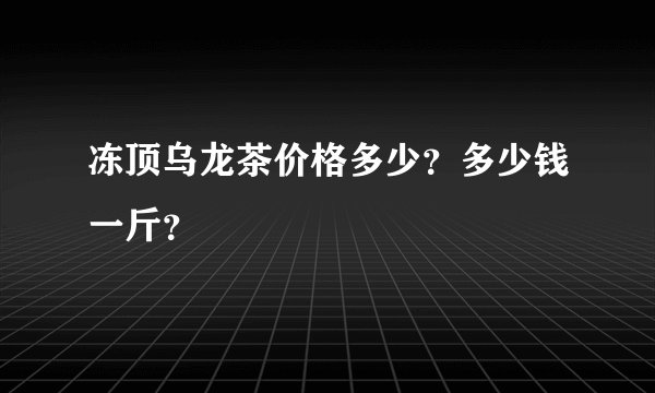 冻顶乌龙茶价格多少？多少钱一斤？
